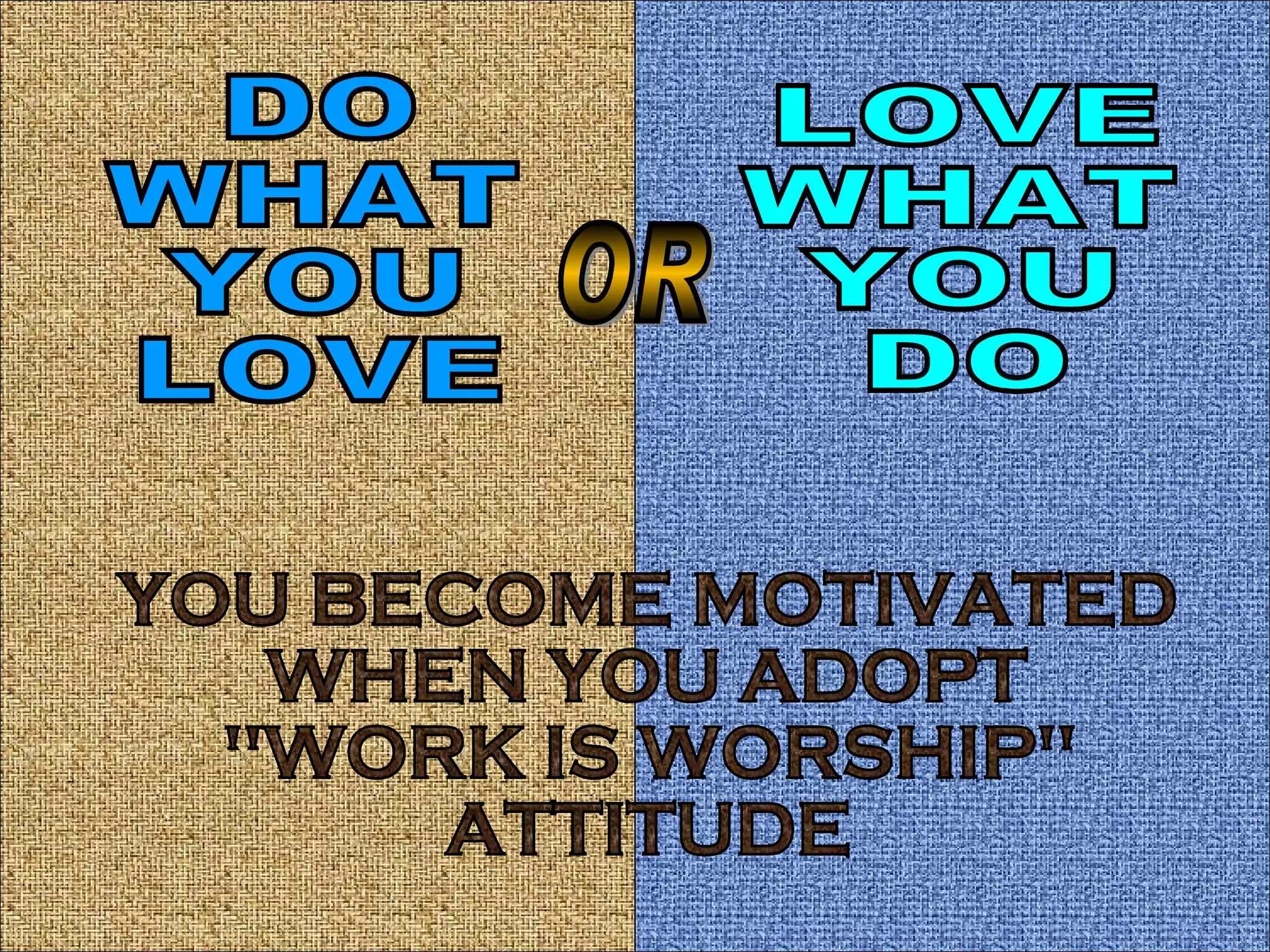 DO WHAT  YOU LOVE OR LOVE WHAT YOU  DO YOU BECOME MOTIVATED  WHEN YOU ADOPT "WORK IS WORSHIP" ATTITUDE 