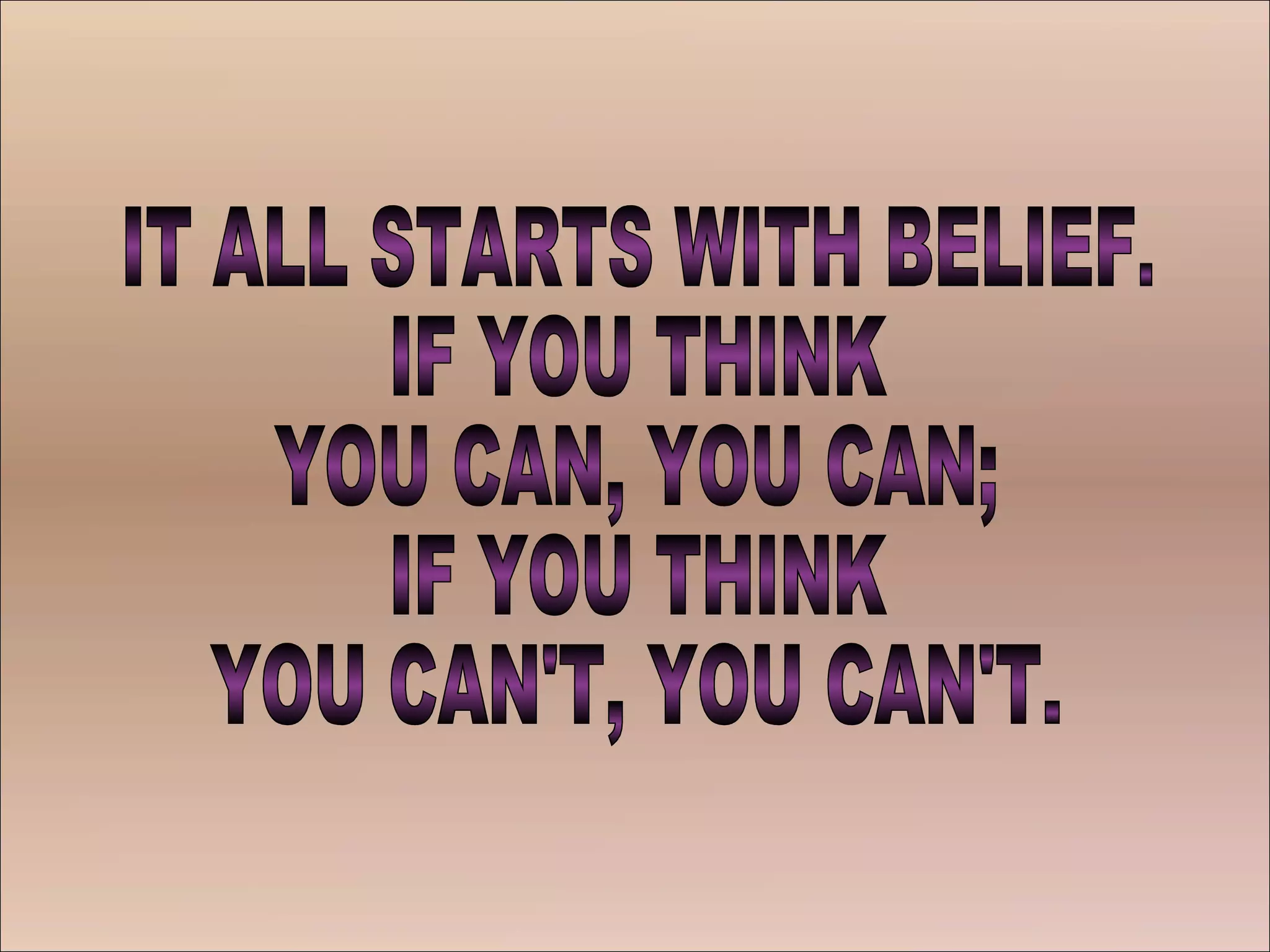 IT ALL STARTS WITH BELIEF. IF YOU THINK YOU CAN, YOU CAN; IF YOU THINK YOU CAN'T, YOU CAN'T. 