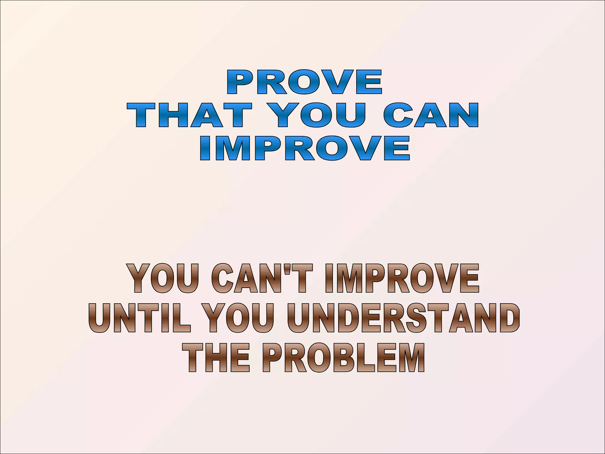 PROVE THAT YOU CAN IMPROVE YOU CAN'T IMPROVE UNTIL YOU UNDERSTAND THE PROBLEM 