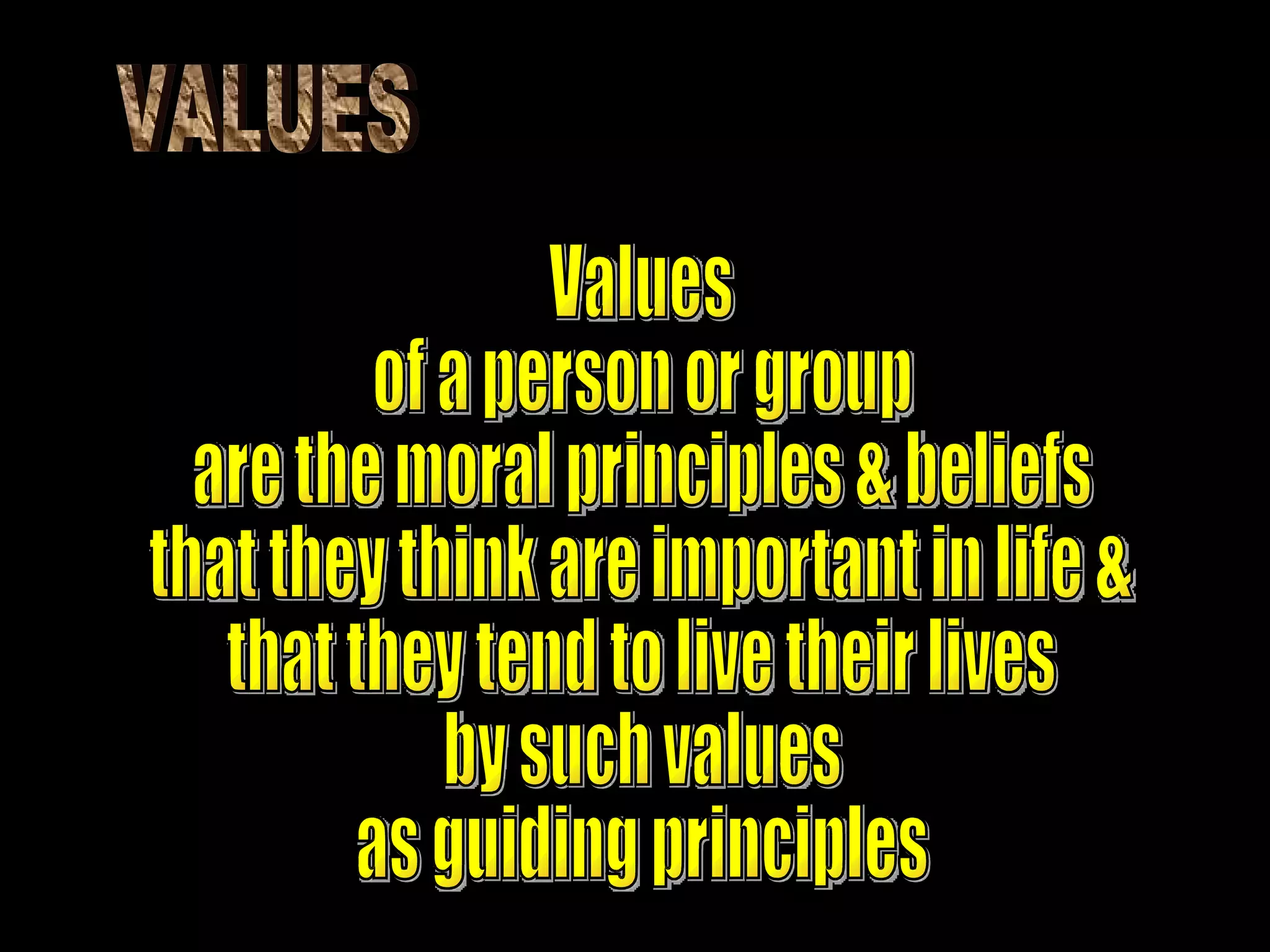 VALUES Values of a person or group are the moral principles & beliefs that they think are important in life & that they tend to live their lives by such values as guiding principles 