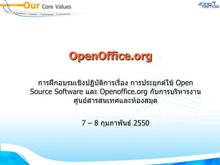 OpenOffice.org การฝึกอบรมเชิงปฏิบัติการเรื่อง การประยุกต์ใช้  Open Source Software  และ  Openoffice.org  กับการบริหารงานศูนย์สารสนเทศและห้องสมุด 7 – 8  กุมภาพันธ์  2550 