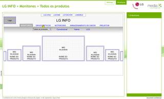 LG INFO > Monitores > Todos os produtos LG INFO 1.0 Monitores MONITORES DRIVES ÓPTICOS NOTEBOOKS IMG do produto IMG do produto IMG do produto IMG do produto IMG do produto NOME DO  PRODUTO NOME DO  PRODUTO NOME DO  PRODUTO NOME DO  PRODUTO NOME DO  PRODUTO ARMAZENAMENTO DE DADOS PROJETOR Todos os produtos Convencional Flatron LCD LGHOME LGTHEATER LGMOBILE LGLIVING 