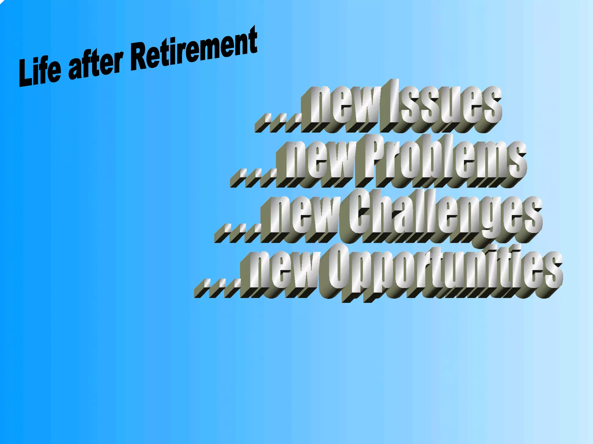 Life after Retirement . . . new Issues . . . new Problems . . . new Challenges . . . new Opportunities 