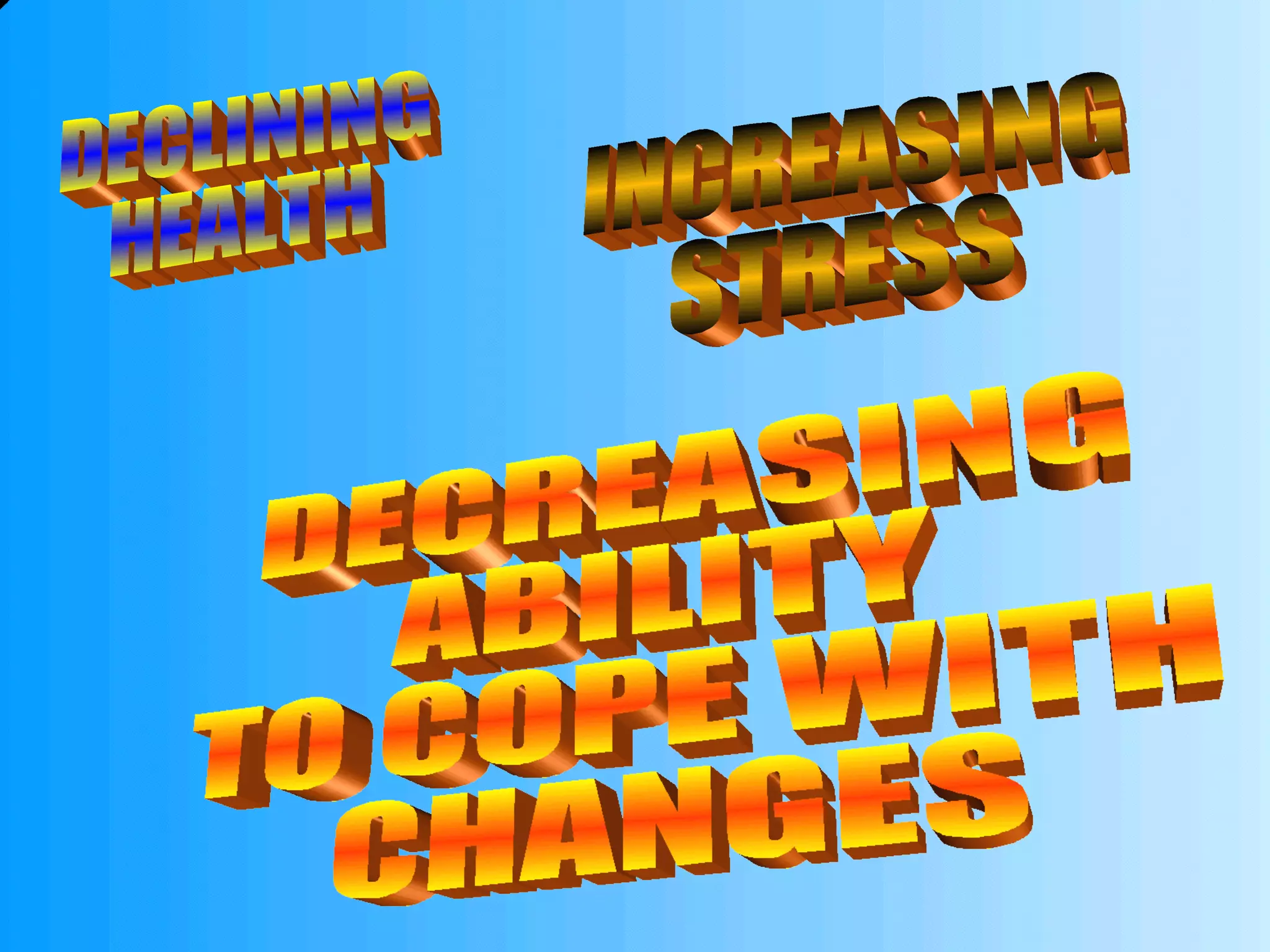 DECLINING HEALTH INCREASING STRESS DECREASING ABILITY TO COPE WITH CHANGES 