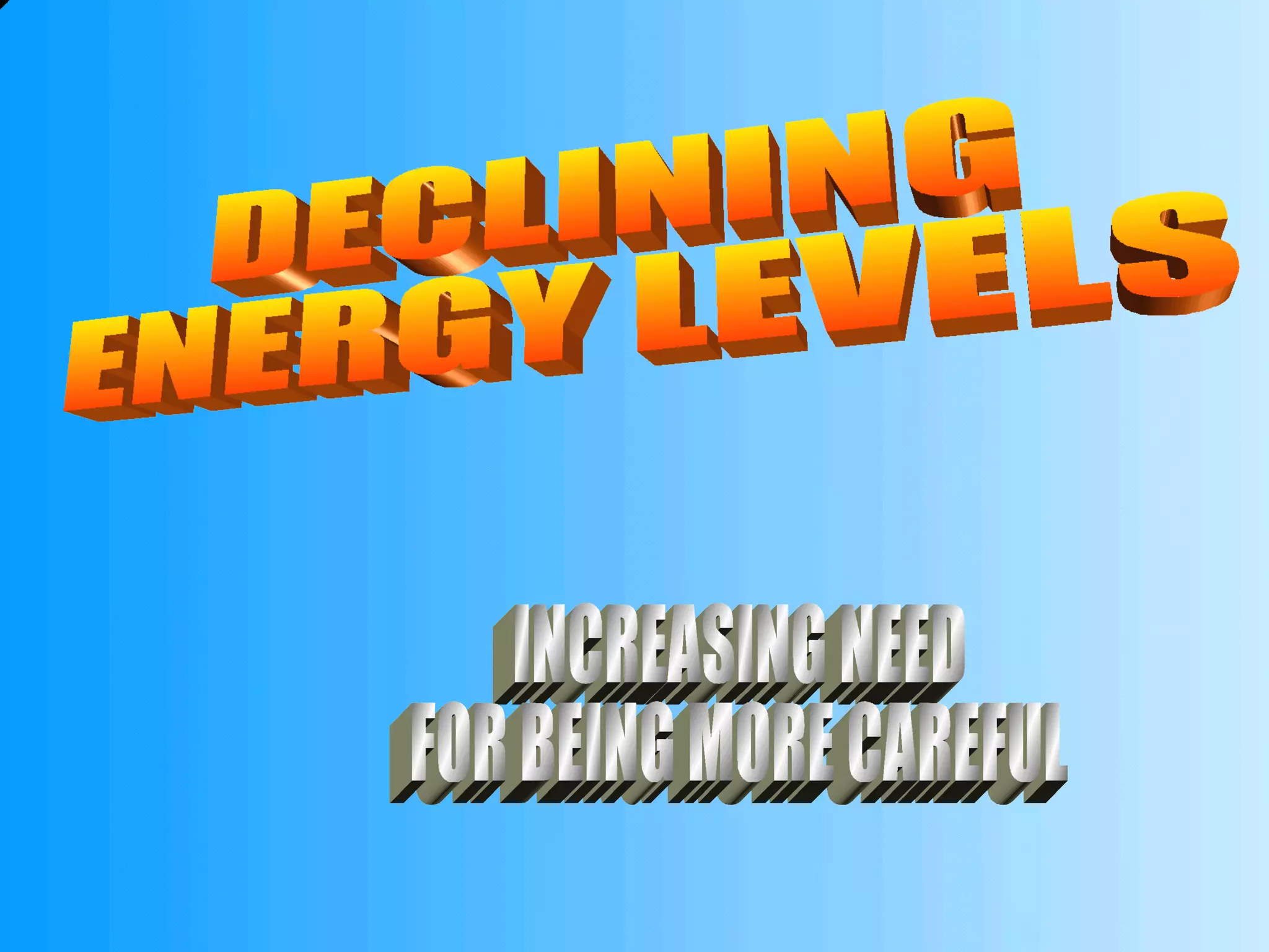 DECLINING ENERGY LEVELS INCREASING NEED FOR BEING MORE CAREFUL 