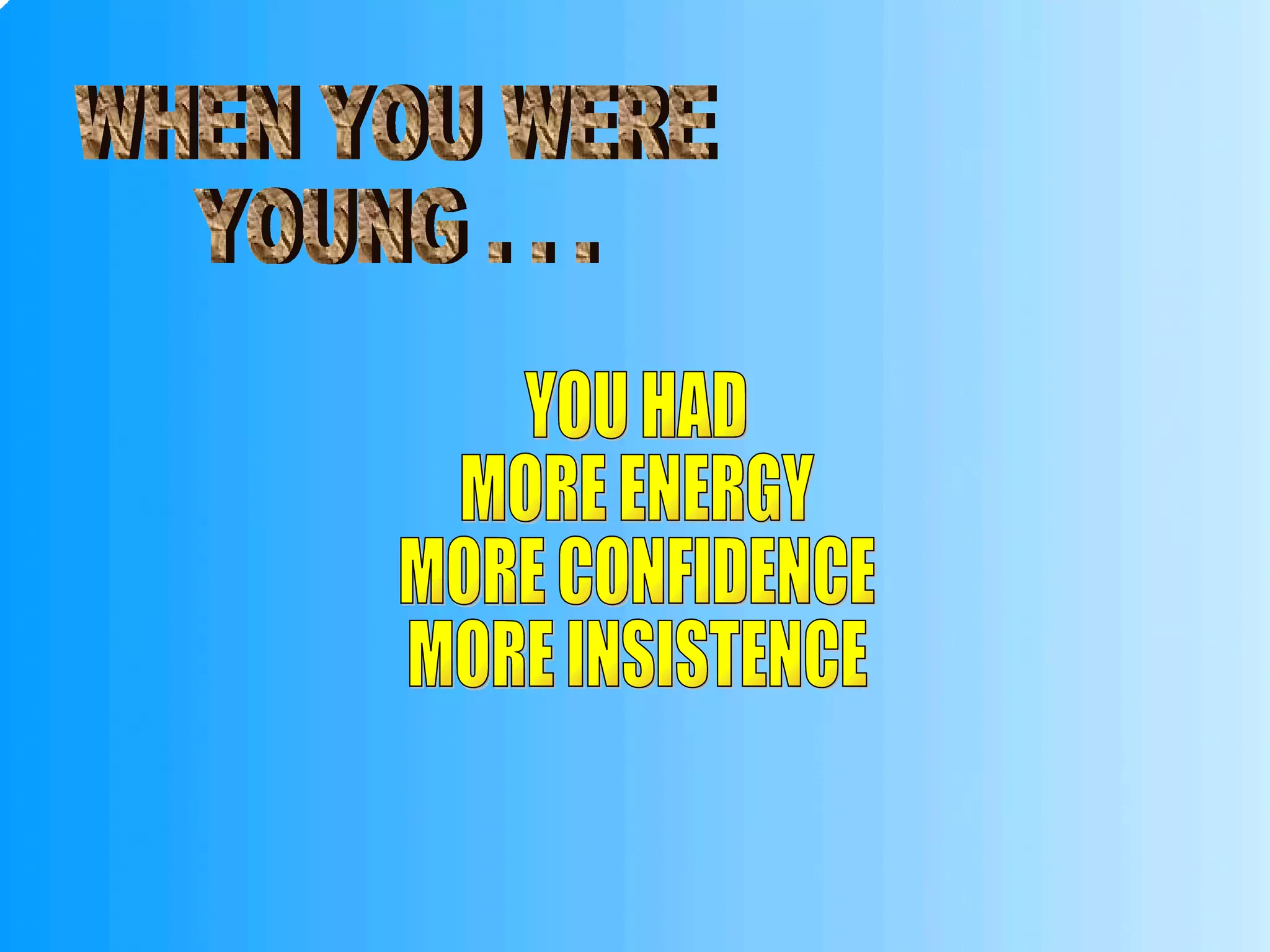 WHEN YOU WERE YOUNG . . . YOU HAD MORE ENERGY MORE CONFIDENCE MORE INSISTENCE 