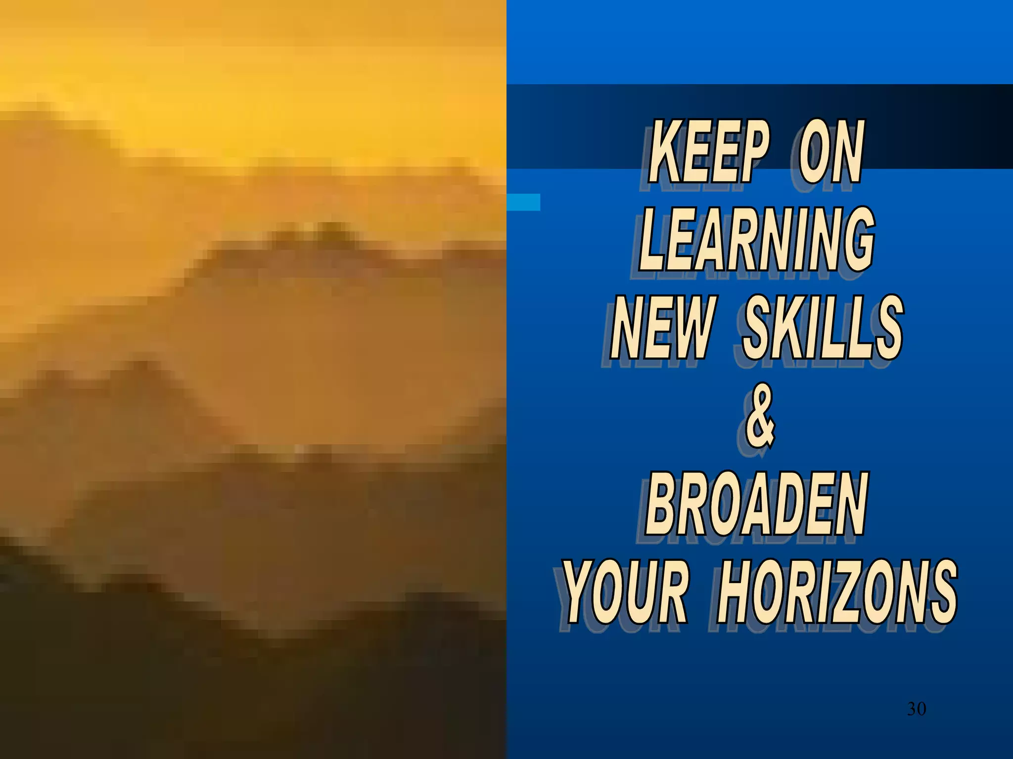 KEEP  ON LEARNING NEW  SKILLS & BROADEN YOUR  HORIZONS 