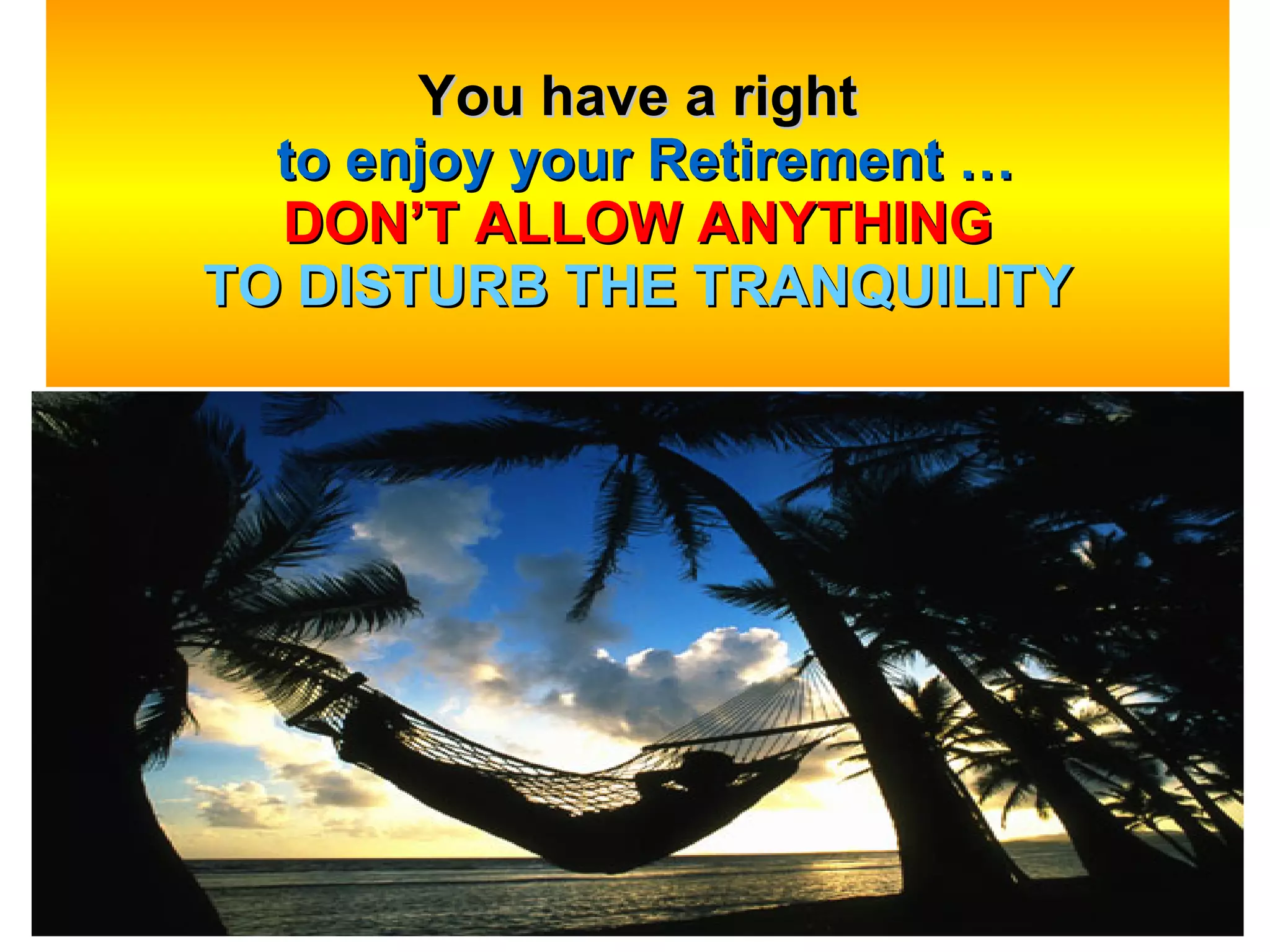 You have a right   to enjoy your Retirement … DON’T ALLOW ANYTHING TO DISTURB THE TRANQUILITY   