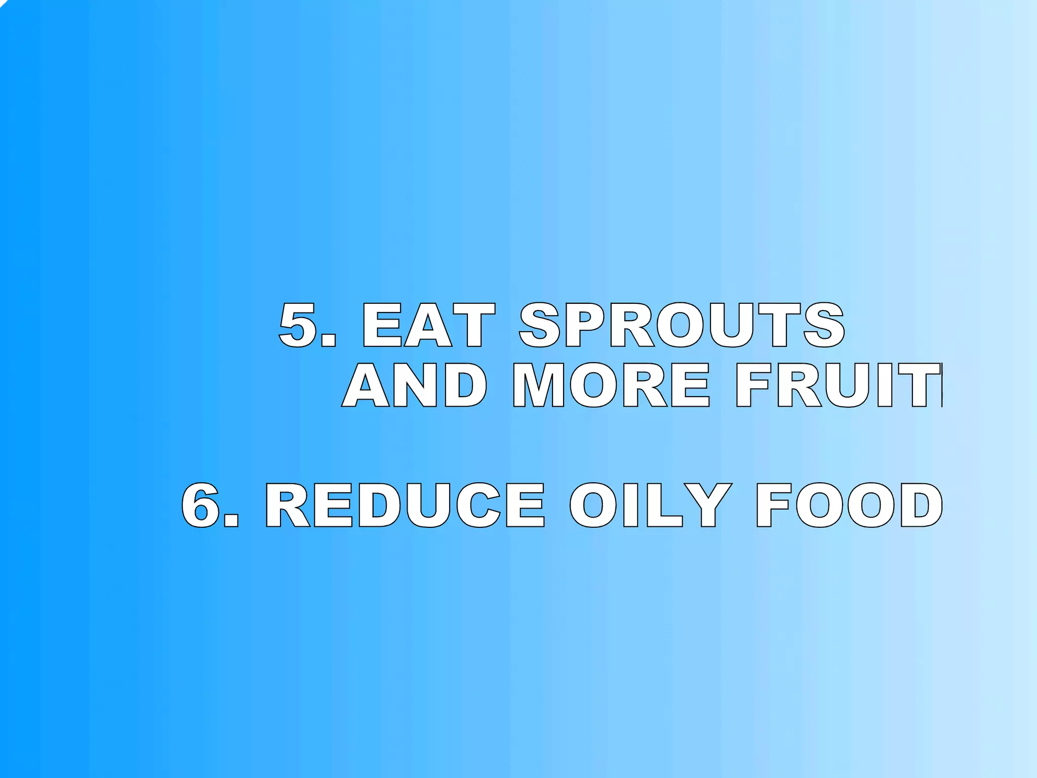 5. EAT SPROUTS AND MORE FRUITS 6. REDUCE OILY FOOD 