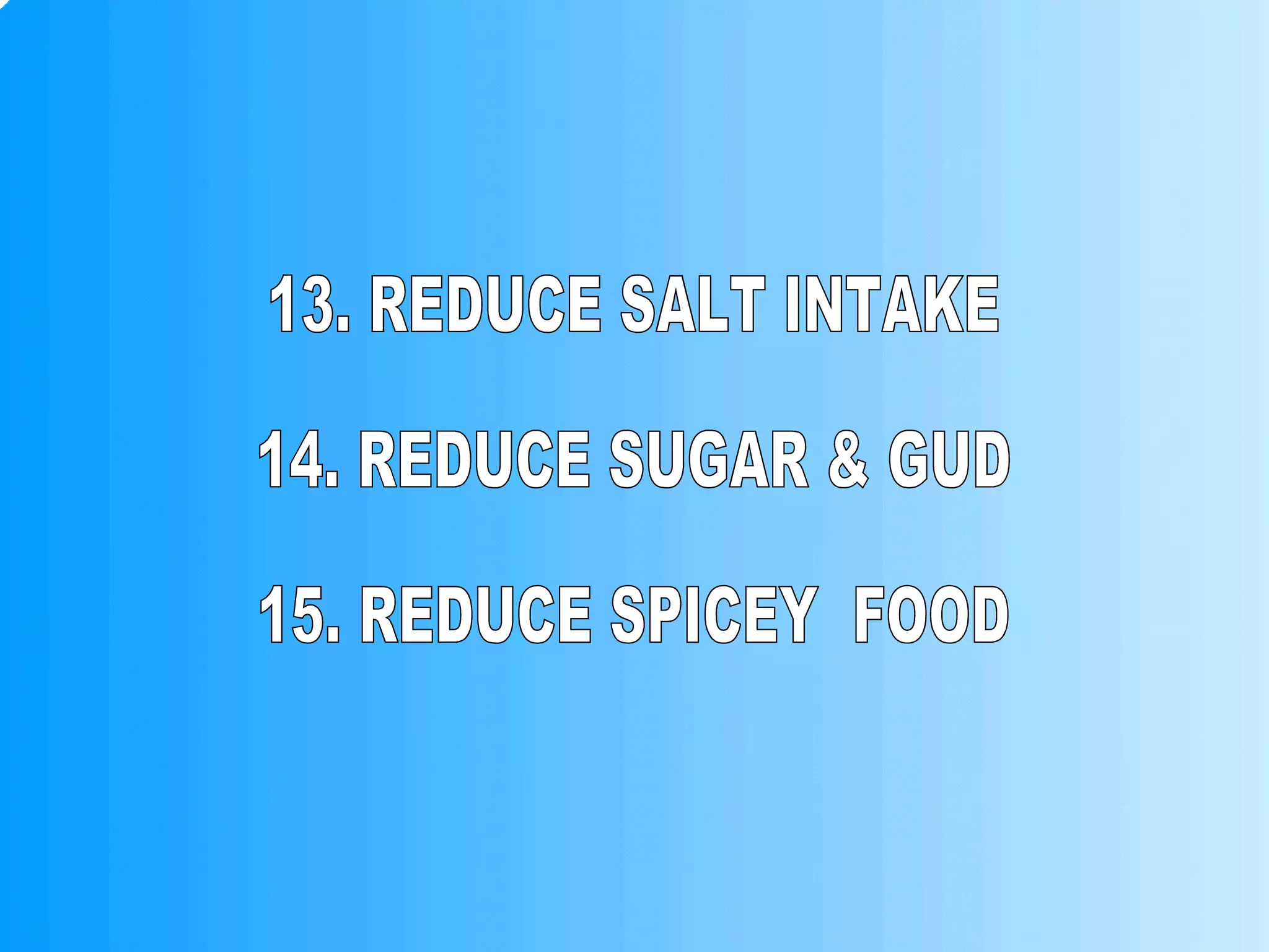 13. REDUCE SALT INTAKE 14. REDUCE SUGAR & GUD 15. REDUCE SPICEY  FOOD 