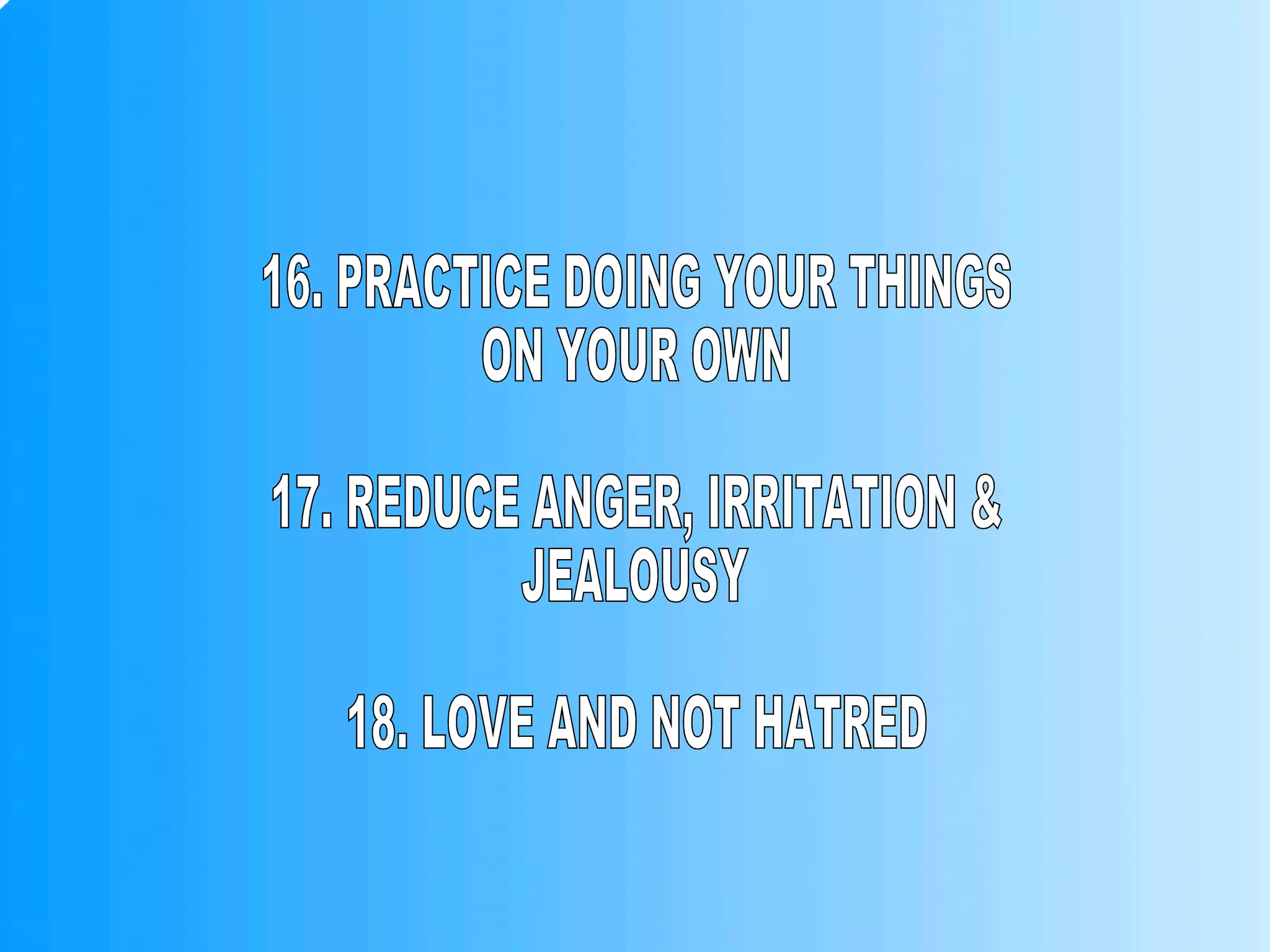 16. PRACTICE DOING YOUR THINGS ON YOUR OWN 17. REDUCE ANGER, IRRITATION & JEALOUSY 18. LOVE AND NOT HATRED 
