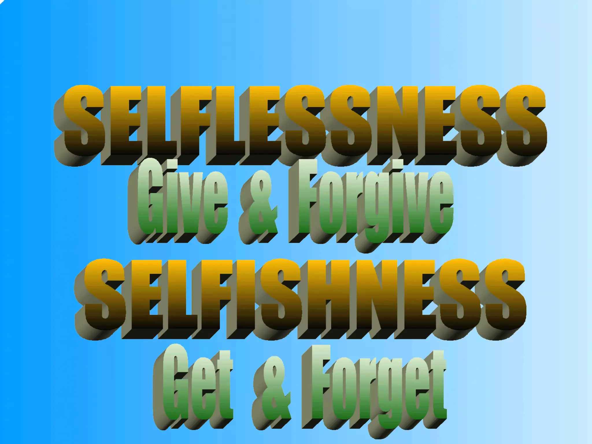 SELFLESSNESS SELFISHNESS Give  &  Forgive Get  &  Forget 