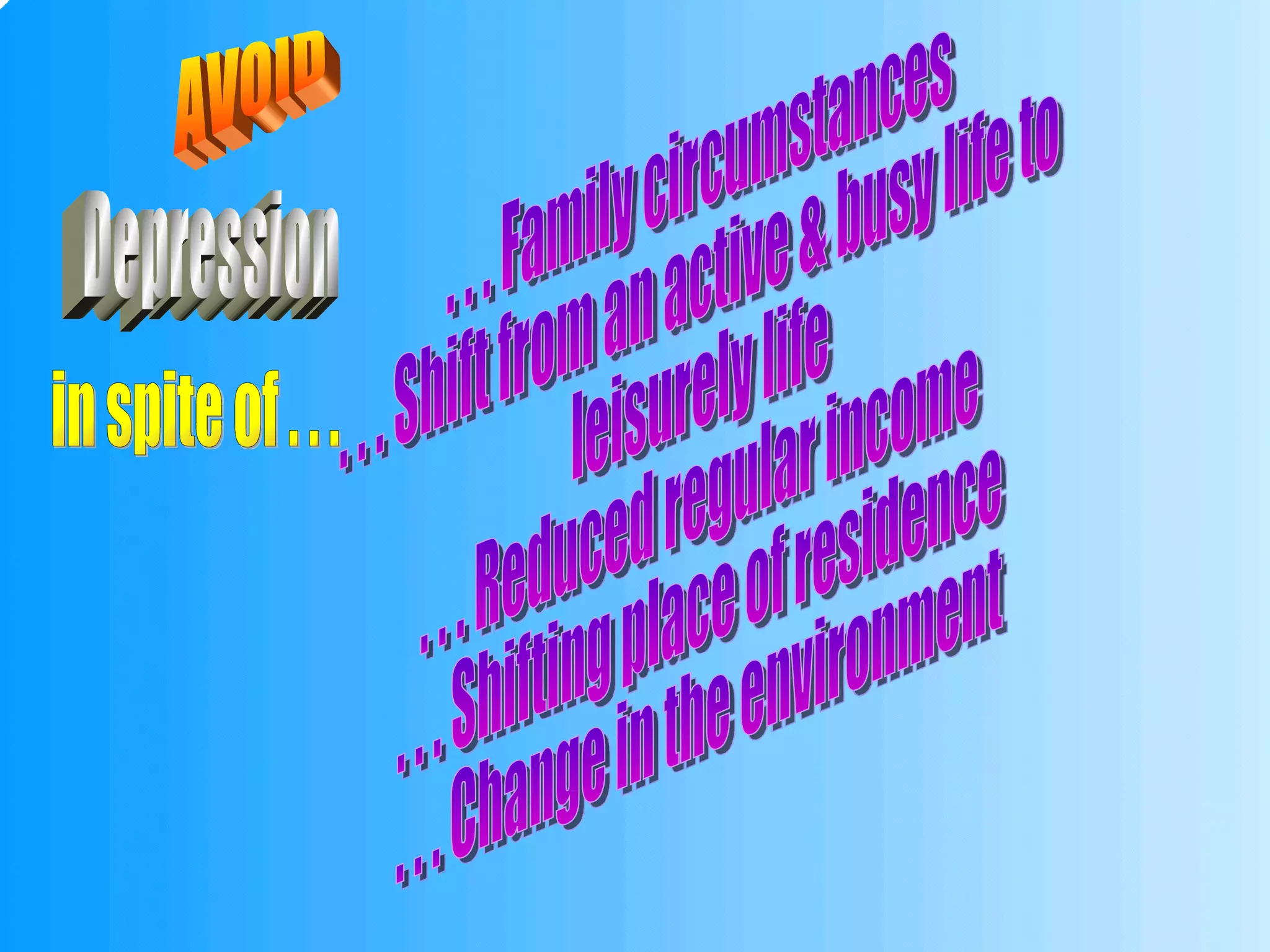 Depression . . . Family circumstances . . . Shift from an active & busy life to leisurely life . . . Reduced regular income . . . Shifting place of residence . . . Change in the environment AVOID in spite of . . . 