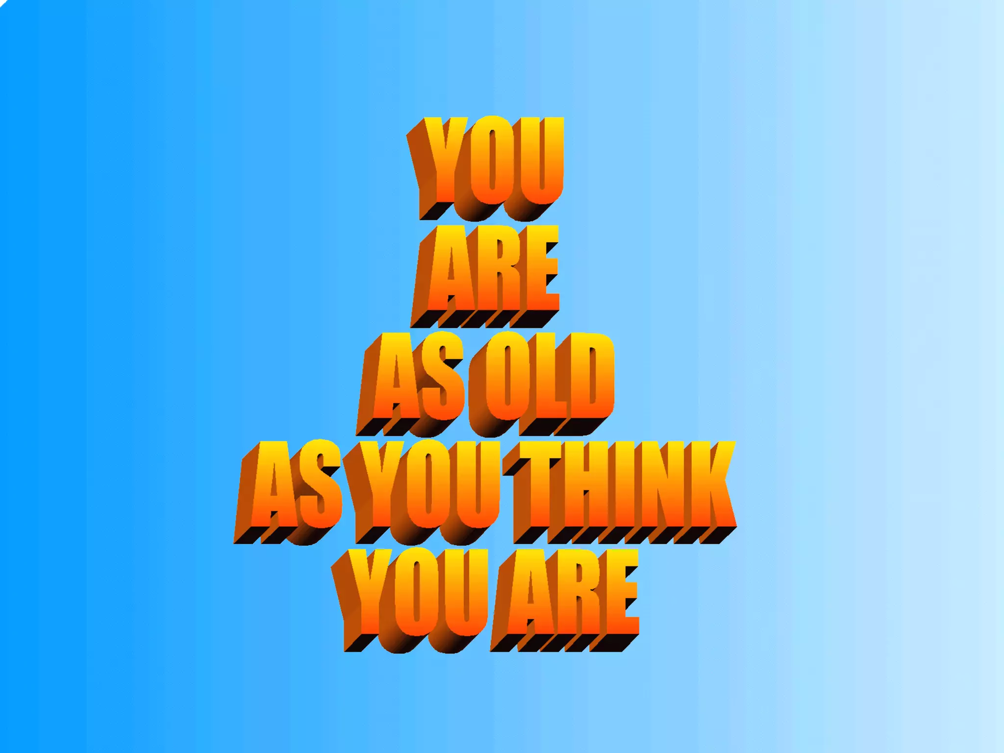 YOU ARE AS OLD AS YOU THINK YOU ARE 