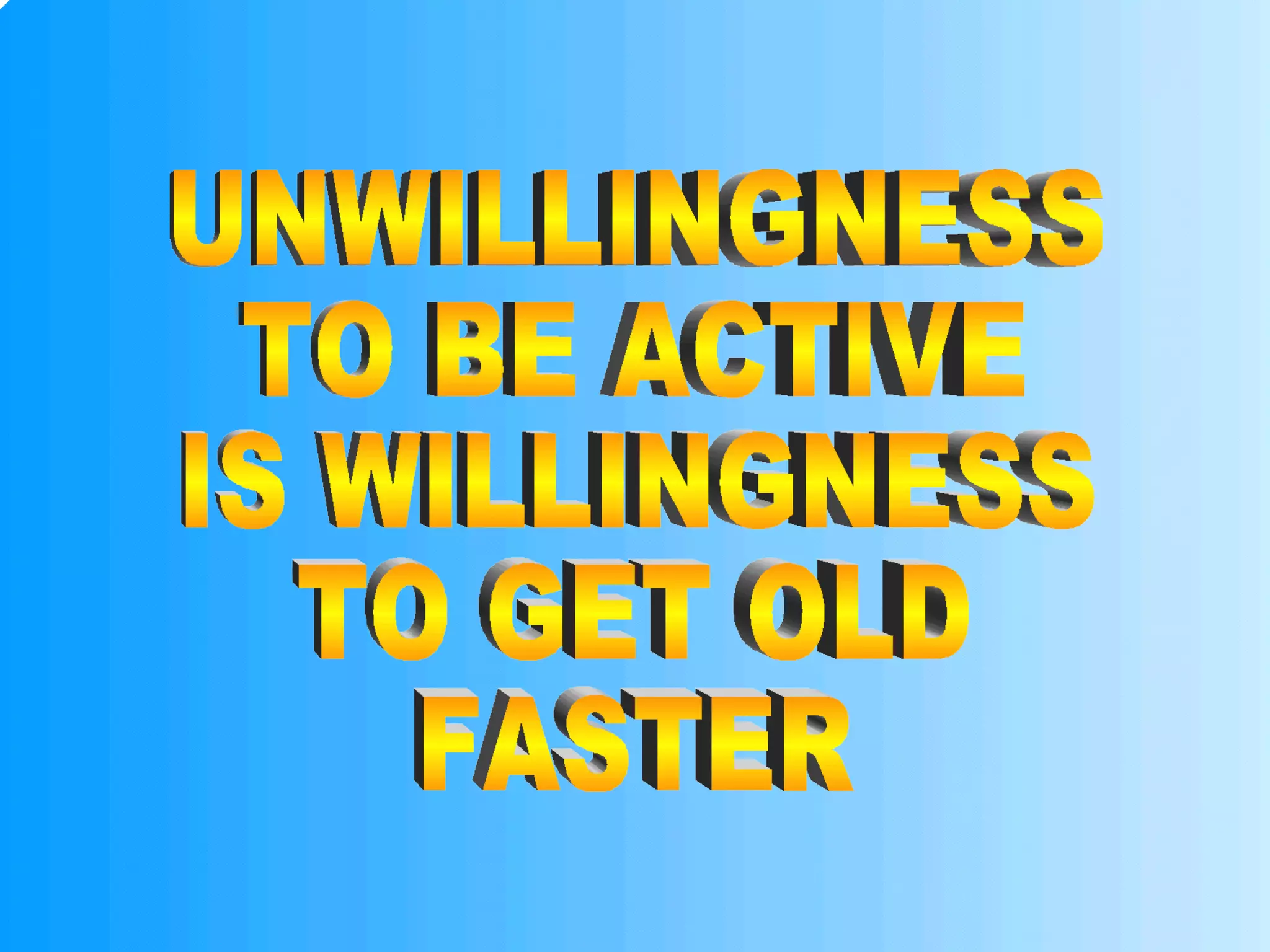 UNWILLINGNESS TO BE ACTIVE IS WILLINGNESS TO GET OLD FASTER 