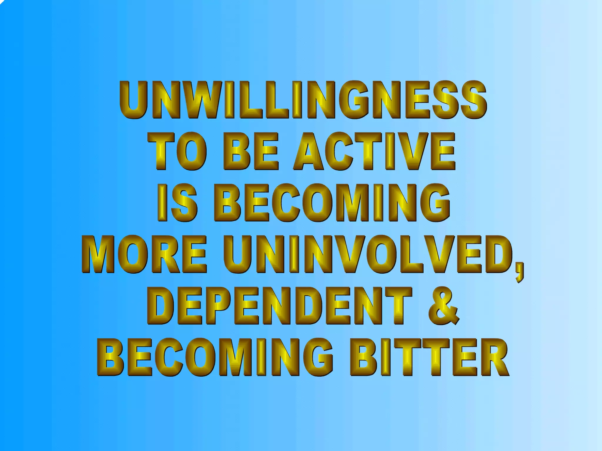 UNWILLINGNESS TO BE ACTIVE IS BECOMING MORE UNINVOLVED, DEPENDENT & BECOMING BITTER 