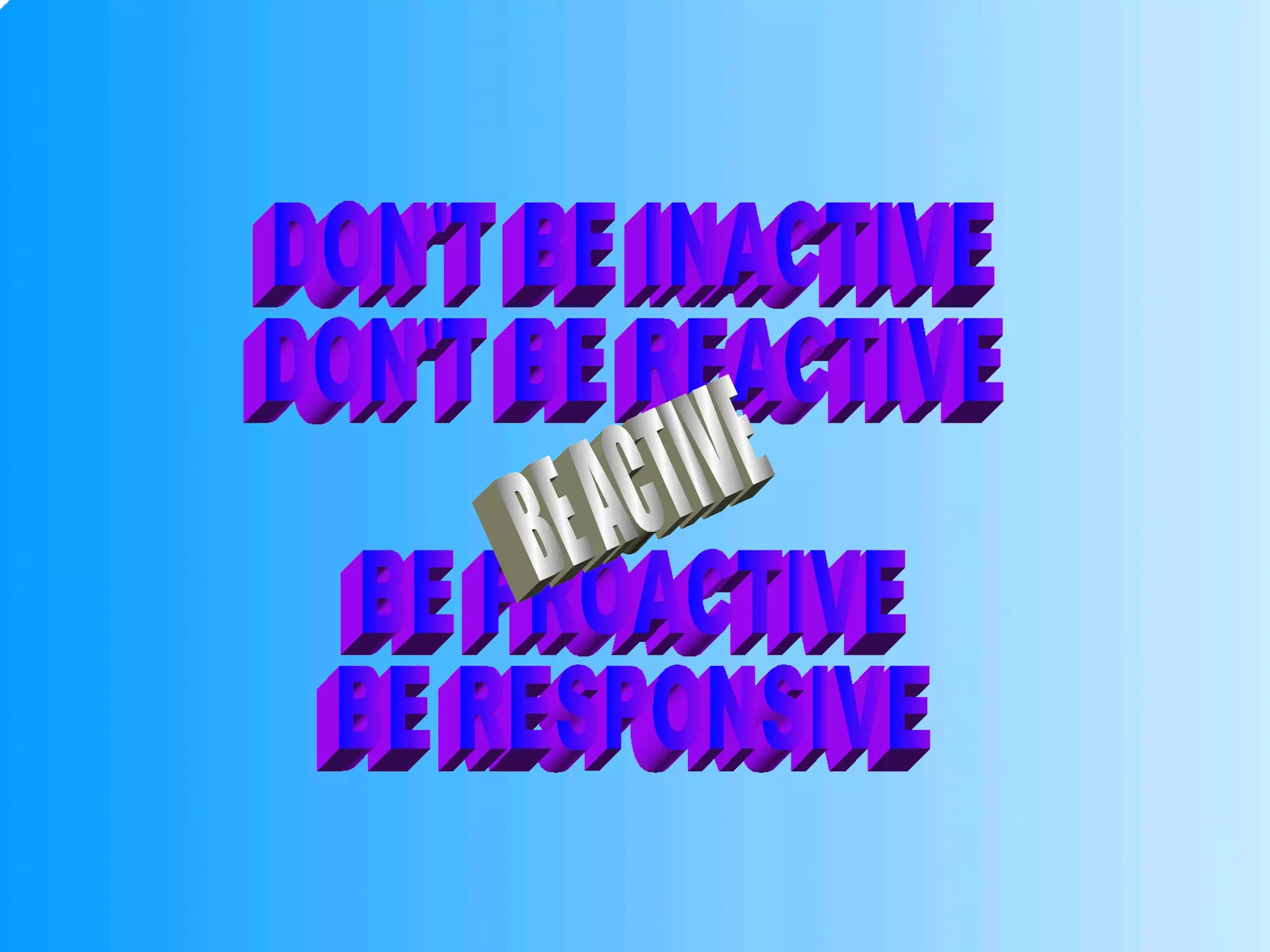 DON'T BE INACTIVE DON'T BE REACTIVE BE PROACTIVE BE RESPONSIVE BE ACTIVE 