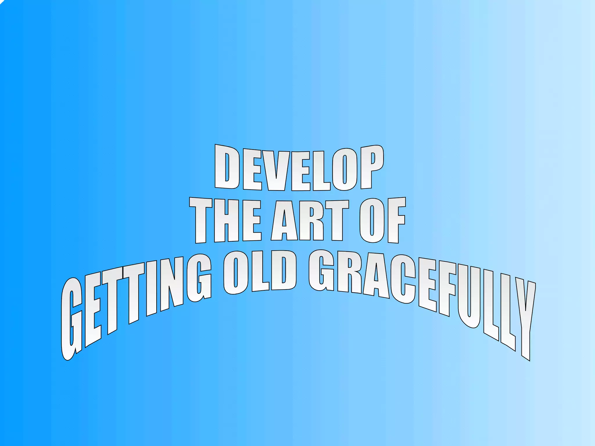 DEVELOP THE ART OF GETTING OLD GRACEFULLY 