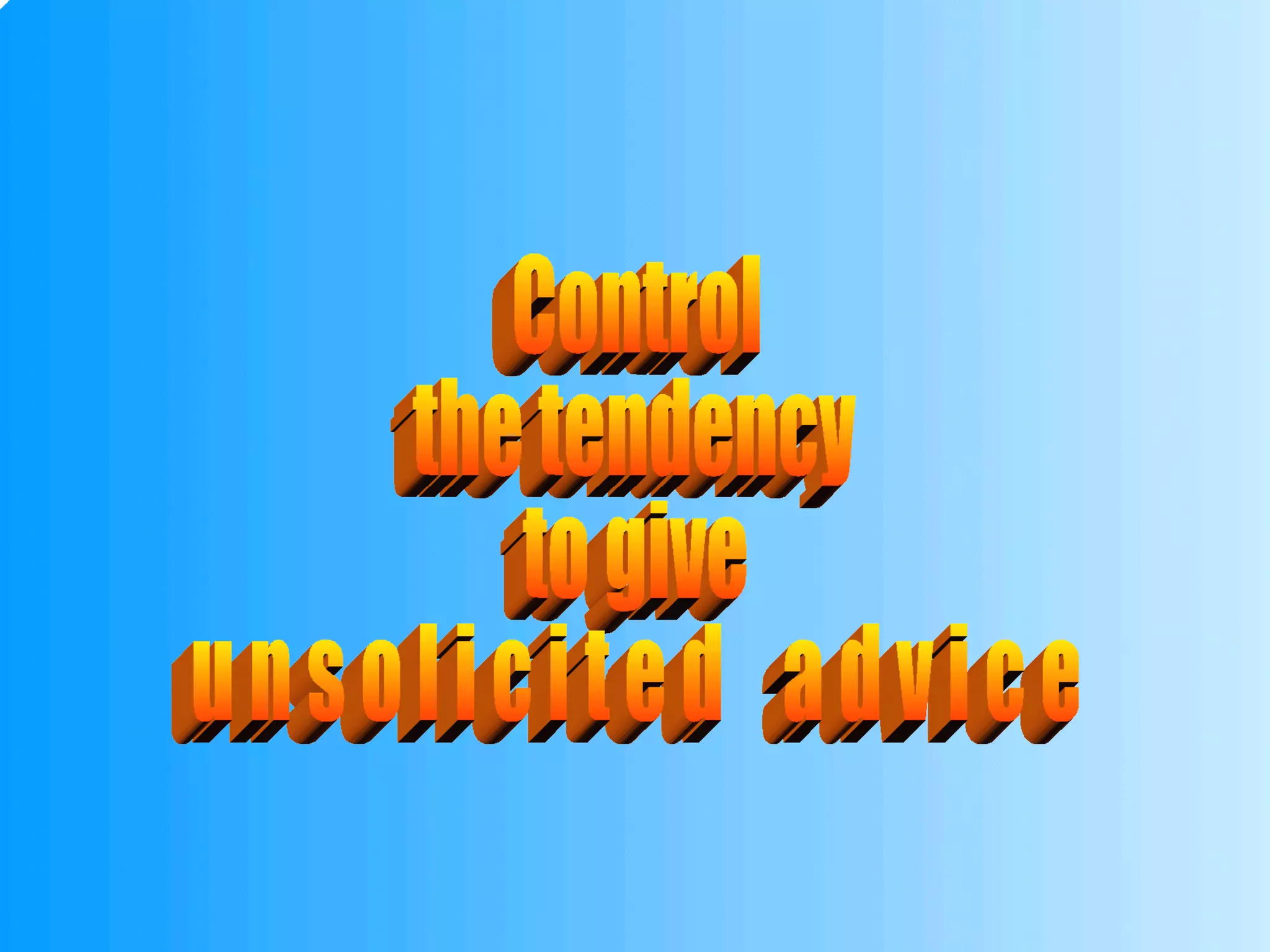 Control the tendency to give u n s o l i c i t e d  a d v i c e 