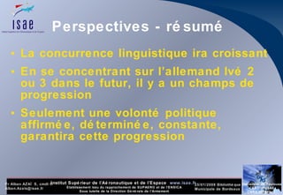 Perspectives - résumé La concurrence linguistique ira croissant En se concentrant sur l’allemand lvé 2 ou 3 dans le futur, il y a un champs de progression Seulement une volonté politique affirmée, déterminée, constante, garantira cette progression 