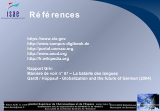 Références https://www.cia.gov http://www.campus-digibook.de http://portal.unesco.org http://www.oecd.org http://fr.wikipedia.org Rapport Grin Manière de voir n° 97 – La bataille des langues Gardt / Hüppauf - Globalization and the future of German (2004)  