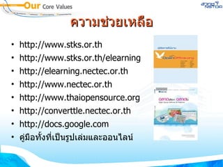 ความช่วยเหลือ http://www.stks.or.th http://www.stks.or.th/elearning http://elearning.nectec.or.th http://www.nectec.or.th http://www.thaiopensource.org http://converttle.nectec.or.th http://docs.google.com คู่มือทั้งที่เป็นรูปเล่มและออนไลน์ 