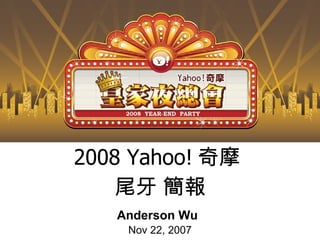 2008 Yahoo! 奇摩  尾牙 簡報 Anderson Wu Nov 22, 2007 