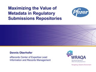 Maximizing the Value of Metadata in Regulatory Submissions Repositories Dennis Oberhofer eRecords Center of Expertise Lead Information and Records Management 