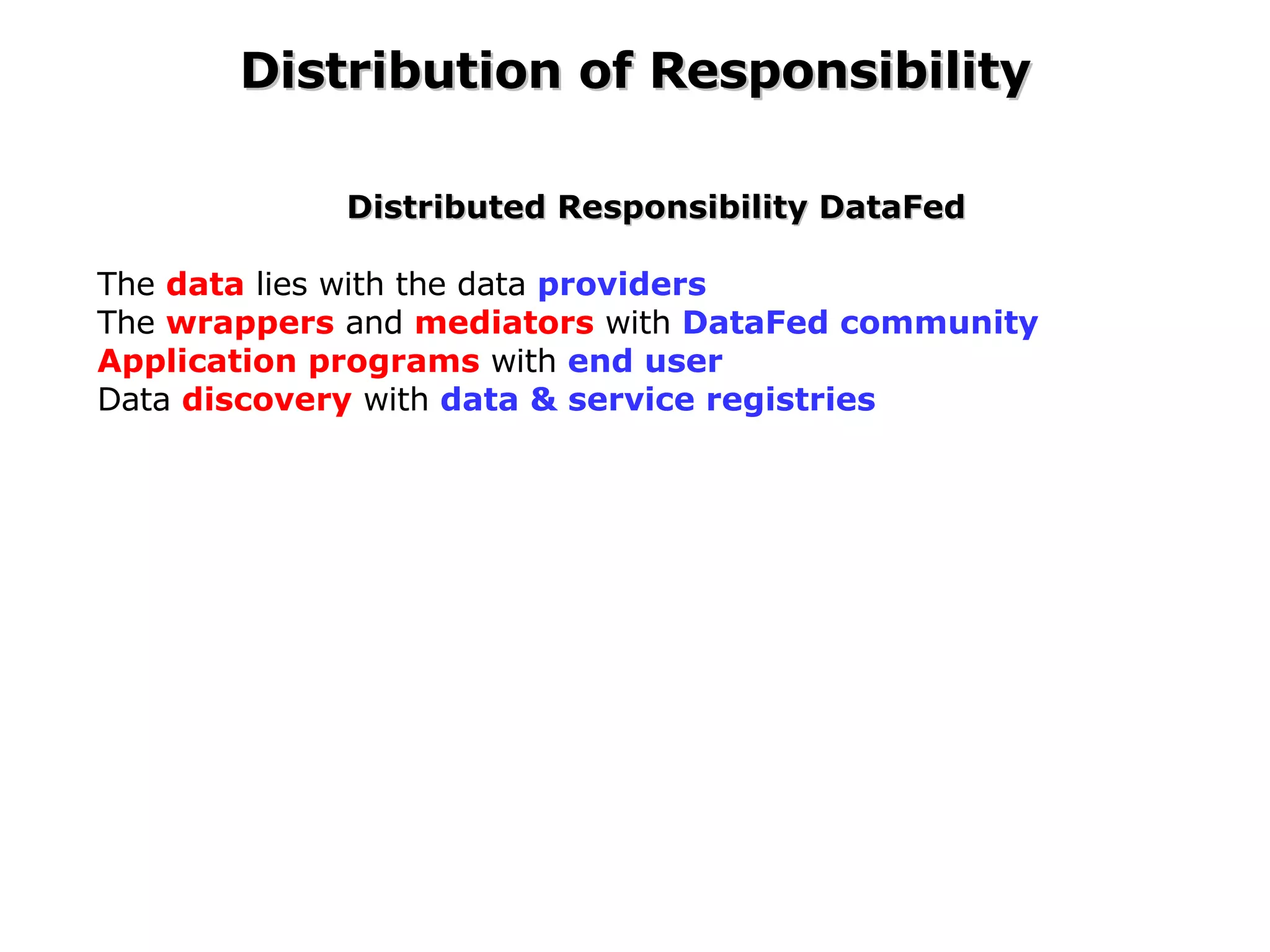 Distributed Responsibility DataFed The  data  lies with the data  providers The  wrappers  and  mediators  with  DataFed community Application programs  with  end user   Data  discovery  with  data & service registries Distribution of Responsibility 