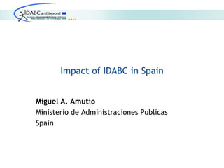 Impact of IDABC in Spain


Miguel A. Amutio
Ministerio de Administraciones Publicas
Spain
 