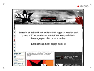 Dersom et nettsted der brukere kan legge ut musikk skal lykkes må det enten være rettet mot en spesialisert brukergruppe eller ha stor trafikk. Eller kanskje helst begge deler   