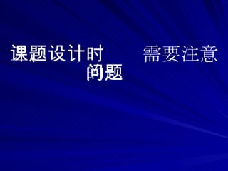 三、课题设计时需要注意的问题 