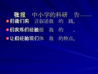 我主张中小学的科研报告—— 用我们的语言叙述我们的实践， 从我们的实践提炼我们的经验， 让我们的经验体现我们的特点。 