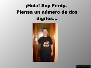¡Hola! Soy Ferdy.  Piensa un número de dos dígitos… www.tonterias.com 