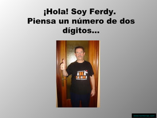 ¡Hola! Soy Ferdy.  Piensa un número de dos dígitos… www.tonterias.com 