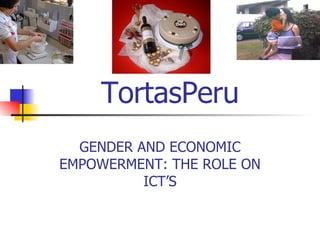 TortasPeru GENDER AND ECONOMIC EMPOWERMENT: THE ROLE ON ICT’S 