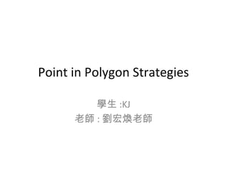 Point in Polygon Strategies 學生 :KJ 老師 : 劉宏煥老師 