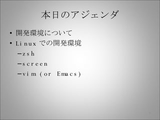本日のアジェンダ 開発環境について Linux での開発環境 zsh screen vim (or Emacs) 