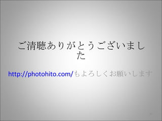 ご清聴ありがとうございました http://photohito.com/ もよろしくお願いします 
