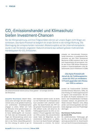 10

FOCUS

CO2-Emissionshandel und Klimaschutz
bieten Investment-Chancen
Vor der Klimaerwärmung und ihren Folgeschäden können wir unsere Augen nicht länger verschliessen. Das Kyoto-Protokoll ist lediglich ein erster Schritt in die richtige Richtung. Die
Übertragung der entsprechenden nationalen Allokationspläne auf die Unternehmensebene
wurde in der EU bereits umgesetzt. Dadurch entstand das weltweit grösste multinationale
Handelssystem für CO2-Emissionen.
Bild: www.sxc.hu

entweder am internationalen Emissionshandel teilnehmen, in projektbasierte Mechanismen wie dem Clean Development
Mechanism (CDM) investieren oder an der
Joint Implementation (JI) partizipieren. Hinter dem Kürzel CDM stecken Klimaschutzprojekte in Entwicklungsländern ohne Reduktionsziele. Durch Investitionen in CDMs

«Das Kyoto-Protokoll zielt
darauf ab, die Treibhausgasemissionen bis 2012 um mindestens
5 Prozent gegenüber dem Niveau
von 1990 zu senken.»

Die luftverschmutzende Industrie wird zur Kasse gebeten – ein wichtiger Schritt für
den Klimaschutz.

Jacqueline Ricca-Kuerzi| Obwohl Klimaschutz schon seit langer Zeit aktiv wahrgenommen wird, um der globalen Erwärmung
und zunehmenden Umweltkatastrophen
entgegen zu wirken, fühlten sich nicht
alle Menschen immer gleichermassen von
Bedrohungen aus der Natur betroffen.
Al Gores Aufklärungsﬁlm «An Inconvenient Truth» über den Klimawandel und die
Folgen der Klimaerwärmung scheint eine
revolutionäre Wirkung gehabt zu haben, indem er das Thema massenfähig gemacht
hat. Eine Leistung, für welche er gar mit

dem Nobelpreis belohnt wurde. So dürfte
nun die Problematik des Klimawandels an
kaum jemandem mehr unbemerkt vorbeigehen. Das Kyoto-Protokoll, das 1997 von
den grössten Industrienationen ausser den
USA ratiﬁziert wurde, zielt darauf ab, die
Treibhausgasemissionen bis 2012 um mindestens 5 Prozent gegenüber dem Niveau
von 1990 zu senken. Die unterzeichnenden
Länder haben die Möglichkeit, aus drei
verschiedenen Mechanismen zu wählen,
ihre durch das Kyoto-Protokoll auferlegten
Emissionsziele zu erreichen. Sie können

dp payoff all about derivative investments | Februar 2008

erhalten die Investorenländer Zertiﬁkate
(Certiﬁed Emission Reductions, CERs), die
einen Anstieg von Treibhausgasemissionen
im eigenen Land kompensieren. Bei den
JIs werden die Projekte stattdessen in Industrie- oder Schwellenländern mit Reduktionszielen realisiert. Die generierten Zertiﬁkate (Emission Reduction Units, ERUs)
werden vom Emissionsguthaben des Gastlandes abgezogen und an den Projektträger
übertragen.
Das Emission Trading Scheme
der EU (EU ETS)
Als problematischstes Treibhausgas gilt
das CO2, da es vorrangig für die Klimaerwärmung verantwortlich ist. Darauf bezieht
sich auch das EU Emissionshandelssystem,

 