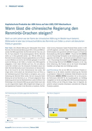 19

PRODUCT NEWS

Kapitalschutz-Produkte der ABN Amro auf den USD/CNY-Wechselkurs

Wann lässt die chinesische Regierung den
Renminbi-Drachen steigen?
Noch vor zehn Jahren war der Name der chinesischen Währung im Westen kaum bekannt.
Mittlerweile ist aber das Umtauschverhältnis des Renminbi zum Dollar zu einem viel diskutierten
Politikum geworden.
Peter Hubli | Die ofﬁzielle Währung der Volksrepublik China heisst
Renminbi. Die internationale Abkürzung ist CNY, in China wird RMB verwendet. Die Währungseinheiten des Renminbi sind der Yuan, Jiao und
Fen. Ein Yuan entspricht 10 Jiao beziehungsweise 100 Fen. Renminbi
dürfen nur in China gehandelt werden. Von 1995 bis 2005 war der
Renminbi mit einer erlaubten Schwankungsbandbreite von 0,3 Prozent
zu einem Mittelkurs von 8,28 an den US-Dollar gekoppelt. Im Juli 2005
wurde die Bindung an den Dollar zu Gunsten eines Währungskorbs
aufgegeben, in dem neben US-Dollar auch Euro, Yen und südkoreanische Won enthalten sind. Die chinesische Zentralbank steuert den
tiefen Renminbi-Wechselkurs durch Interventionen am Devisenmarkt.
Das ist der Grund für die hohen Devisenreserven des Landes. Seit
einigen Jahren nimmt jedoch der internationale Druck auf China zu,
die Unterbewertung durch freies Floaten zu korrigieren, was zu einer
Aufwertung des Renminbi führen würde. Seit der Lösung der festen
Bindung hat sich der Renminbi um ca. 13 Prozent aufgewertet. Diese
Aufwertung soll sich laut den Marktteilnehmern weiter fortführen. Eine
Direktanlage in die chinesische Währung war jedoch bisher kaum oder
nur sehr eingeschränkt möglich. ABN ermöglicht dem Anleger nun mittels Kapitalschutz-Produkten in den Renminbi zu investieren. Die Ren-

minbi Currency Revaluation Capital Protected Notes werden in USD
und EUR angeboten und bieten neben 100 Prozent Kapitalschutz per
Verfall entweder einen garantierten jährlichen Coupon (1,5 Prozent bei
Nominalwährung USD/Symbol: CNYCP, 1 Prozent bei EUR/CNYEU)
und eine 95-prozentige Partizipation an der Aufwertung des Renminbi
gegenüber dem Dollar oder – bei Verzicht auf einen jährlichen Coupon
– eine 110-prozentige (Nominalwährung USD/DRAGI) beziehungsweise 105-prozentige (Nominal EUR/DRAGO) Partizipation an der möglichen Aufwertung. Alle Produkte sind an der Scoach börsentäglich
handelbar und verfügen über eine fünfjährige Laufzeit.

Die Entwicklung des US-Dollars gegenüber des Renminbi

Risk-Return-Diagramm

payoff-Einschätzung: Die von der ABN Amro lancierten Produkte ermöglichen es, an der allseits erwarteten Aufwertung des Renminbi
zu partizipieren. Aufgrund der anhaltenden Dollar-Schwäche sind die
EUR-Varianten (DRAGO, CNYEU) vorzuziehen. Da nur die prozentuale Performance USD/CNY für die Auszahlungshöhe am Verfalltag
massgeblich ist, hat die zukünftige EUR/USD-Kursentwicklung keinen
direkten Einﬂuss auf den Erfolg der Anlage. Ganz im Gegenteil, der
weiterhin schwach erwartete «Greenback» unterstützt den Erfolg des
Produktes zusätzlich.

USD/CNY
8.0
7.9

Hebel
Return

7.8
7.7
7.6

Partizipation

CNYCP, CNYEU, RenditeDRAGI, DRAGO optimierung

7.5
7.4
7.3

Kapitalschutz

7.2
13.11.06

13.2.07

13.5.07

13.8.07

Risk

13.11.07

USD/CNY

Quelle: Bloomberg

dp payoff all about derivative investments | Februar 2008

Quelle: Derivative Partners AG

 