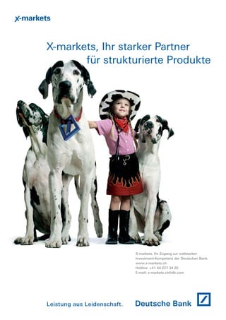 X-markets, Ihr starker Partner
für strukturierte Produkte

X-markets, Ihr Zugang zur weltweiten
Investment-Kompetenz der Deutschen Bank.
www.x-markets.ch
Hotline: +41 44 227 34 20
E-mail: x-markets.ch@db.com

Leistung aus Leidenschaft.

 