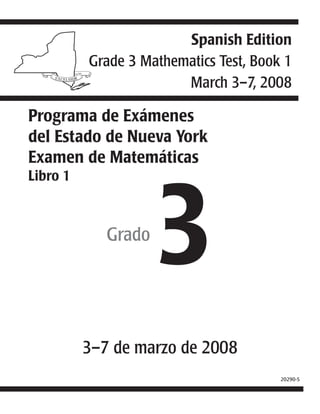 Programa de Exámenes
del Estado de Nueva York
Examen de Matemáticas
Libro 1
3Grado
3–7 de marzo de 2008
20290-S
Spanish Edition
Grade 3 Mathematics Test, Book 1
March 3–7, 2008
 