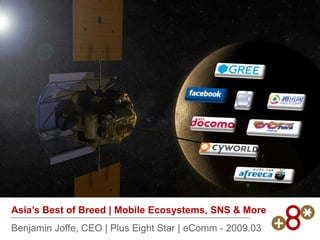 Asia’s Best of Breed | Mobile Ecosystems, SNS & More
Benjamin Joffe, CEO | Plus Eight Star | eComm - 2009.03
 