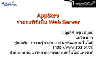 AppServ จำลองพีซีเป็น  Web Server บุญเลิศ อรุณพิบูลย์ นักวิชาการ ศูนย์บริการความรู้ทางวิทยาศาสตร์และเทคโนโลยี  (http://www.stks.or.th) สำนักงานพัฒนาวิทยาศาสตร์และเทคโนโลยีแห่งชาติ 