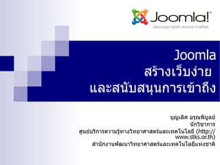 Joomla สร้างเว็บง่าย  และสนับสนุนการเข้าถึง บุญเลิศ อรุณพิบูลย์ นักวิชาการ ศูนย์บริการความรู้ทางวิทยาศาสตร์และเทคโนโลยี  (http://www.stks.or.th) สำนักงานพัฒนาวิทยาศาสตร์และเทคโนโลยีแห่งชาติ 