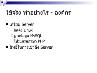 ใช้จริง ทำอย่างไร  -  องค์กร เตรียม   Server  ติดตั้ง  Linux ฐานข้อมูล  MySQL โปรแกรมภาษา  PHP สิทธิ์ในการเข้าถึง  Server 