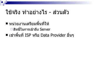ใช้จริง ทำอย่างไร  -  ส่วนตัว หน่วยงานเตรียมพื้นที่ให้ สิทธิ์ในการเข้าถึง  Server เช่าพื้นที่  ISP  หรือ  Data Provider  อื่นๆ 