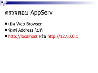 ตรวจสอบ AppServ เปิด Web Browser พิมพ์ Address ไปที่  http://localhost  หรือ  http://127.0.0.1 