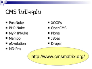 CMS  ในปัจจุบัน PostNuke PHP - Nuke MyPHPNuke Mambo eNvolution MD - Pro XOOPs OpenCMS Plone JBoss Drupal http :// www . cmsmatrix . org / 
